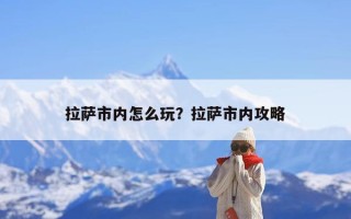 拉萨市内怎么玩？拉萨市内攻略