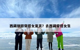 西藏旅游穿搭女夏天？去西藏穿搭女生