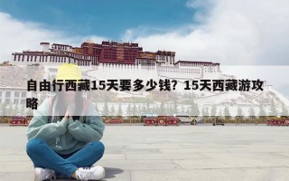 自由行西藏15天要多少钱？15天西藏游攻略