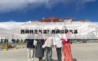 西藏林芝气温？西藏拉萨气温