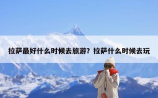 拉萨最好什么时候去旅游？拉萨什么时候去玩