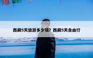 西藏5天旅游多少钱？西藏5天自由行