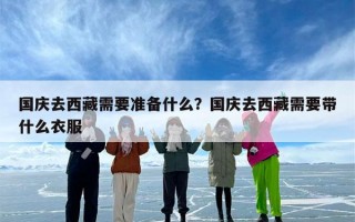 国庆去西藏需要准备什么？国庆去西藏需要带什么衣服