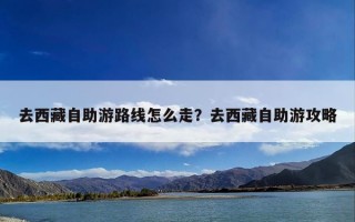 去西藏自助游路线怎么走？去西藏自助游攻略