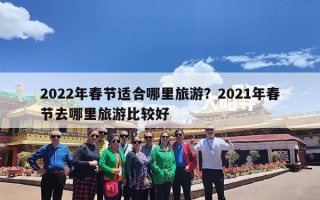 2022年春节适合哪里旅游？2021年春节去哪里旅游比较好