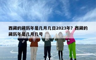 西藏的藏历年是几月几日2023年？西藏的藏历年是几月几号