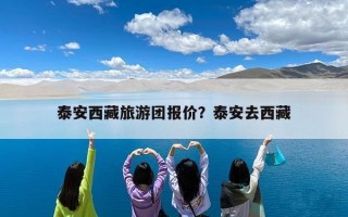 泰安西藏旅游团报价？泰安去西藏