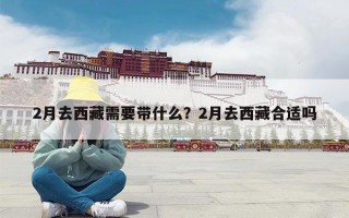 2月去西藏需要带什么？2月去西藏合适吗