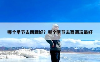 哪个季节去西藏好？哪个季节去西藏玩最好