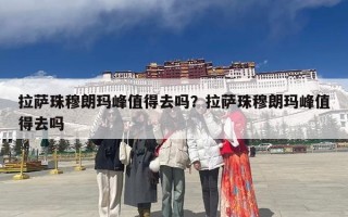 拉萨珠穆朗玛峰值得去吗？拉萨珠穆朗玛峰值得去吗