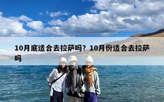 10月底适合去拉萨吗？10月份适合去拉萨吗
