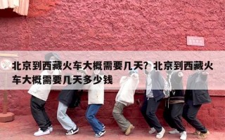 北京到西藏火车大概需要几天？北京到西藏火车大概需要几天多少钱