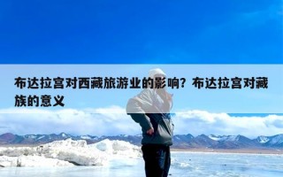 布达拉宫对西藏旅游业的影响？布达拉宫对藏族的意义