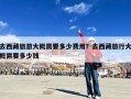 去西藏旅游大概需要多少费用？去西藏旅行大概需要多少钱