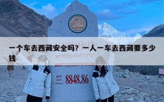 一个车去西藏安全吗？一人一车去西藏要多少钱
