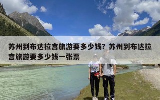 苏州到布达拉宫旅游要多少钱？苏州到布达拉宫旅游要多少钱一张票