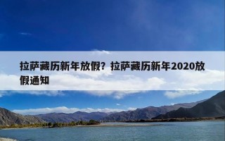 拉萨藏历新年放假？拉萨藏历新年2020放假通知