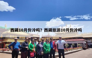 西藏10月份冷吗？西藏旅游10月份冷吗
