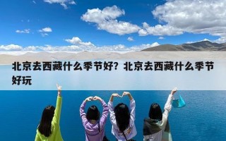 北京去西藏什么季节好？北京去西藏什么季节好玩