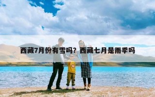 西藏7月份有雪吗？西藏七月是雨季吗