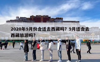 2020年9月份合适去西藏吗？9月适合去西藏旅游吗?