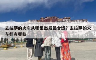 去拉萨的火车从哪里出发最合适？去拉萨的火车都有哪些