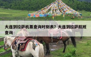 大连到拉萨机票查询时刻表？大连到拉萨航班查询
