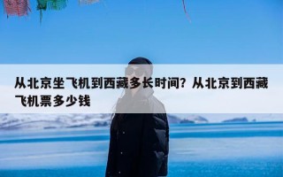 从北京坐飞机到西藏多长时间？从北京到西藏飞机票多少钱