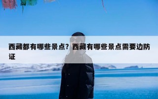 西藏都有哪些景点？西藏有哪些景点需要边防证