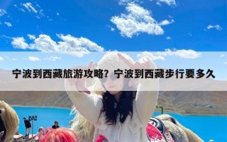 宁波到西藏旅游攻略？宁波到西藏步行要多久