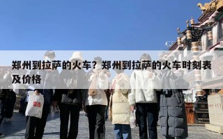 郑州到拉萨的火车？郑州到拉萨的火车时刻表及价格