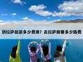 到拉萨旅游多少费用？去拉萨需要多少路费