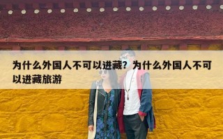 为什么外国人不可以进藏？为什么外国人不可以进藏旅游