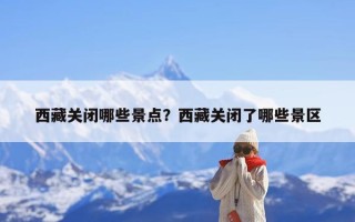 西藏关闭哪些景点？西藏关闭了哪些景区
