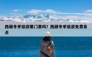 西藏冬季旅游要门票吗？西藏冬季旅游免费景点