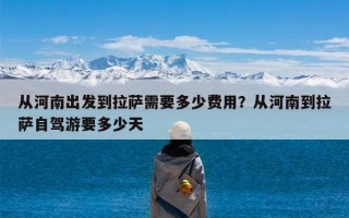 从河南出发到拉萨需要多少费用？从河南到拉萨自驾游要多少天