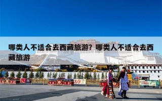 哪类人不适合去西藏旅游？哪类人不适合去西藏旅游