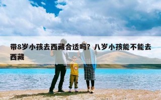 带8岁小孩去西藏合适吗？八岁小孩能不能去西藏