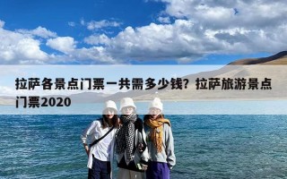 拉萨各景点门票一共需多少钱？拉萨旅游景点门票2020