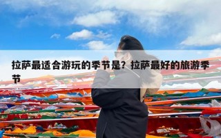 拉萨最适合游玩的季节是？拉萨最好的旅游季节