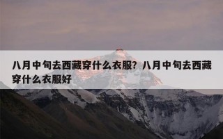 八月中旬去西藏穿什么衣服？八月中旬去西藏穿什么衣服好