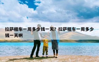 拉萨租车一周多少钱一天？拉萨租车一周多少钱一天啊