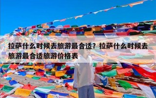 拉萨什么时候去旅游最合适？拉萨什么时候去旅游最合适旅游价格表