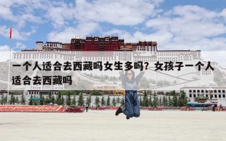 一个人适合去西藏吗女生多吗？女孩子一个人适合去西藏吗