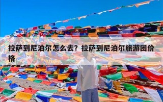 拉萨到尼泊尔怎么去？拉萨到尼泊尔旅游团价格