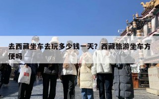 去西藏坐车去玩多少钱一天？西藏旅游坐车方便吗