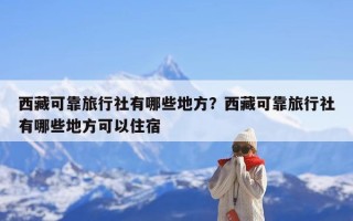西藏可靠旅行社有哪些地方？西藏可靠旅行社有哪些地方可以住宿