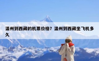 温州到西藏的机票价格？温州到西藏坐飞机多久