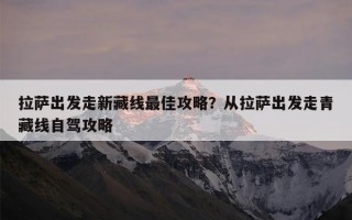 拉萨出发走新藏线最佳攻略？从拉萨出发走青藏线自驾攻略