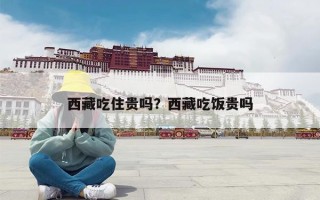 西藏吃住贵吗？西藏吃饭贵吗